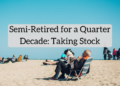 I’ve Been Semi-Retired for a Quarter Decade: Do We Have Sufficient Cash? Am I Bored? Are We Pleased?