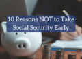 Ought to I Take Social Safety Early? [10 Reasons Why Not To]