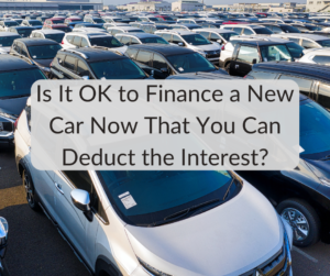 Is It OK to Finance a New Car Now That You Can Deduct the Interest?