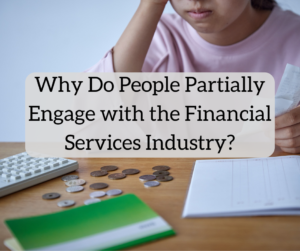 Why Do People Partially Engage with the Financial Services Industry?