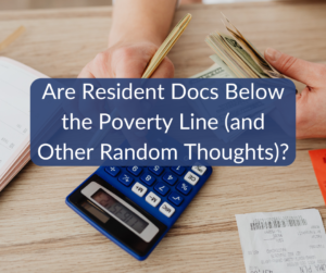Are Resident Docs Below the Poverty Line (and Other Random Thoughts)?