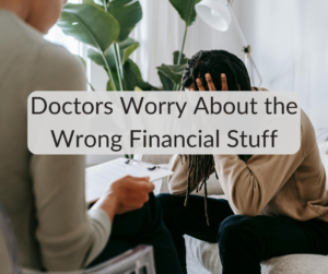 Doctors Worry About the Wrong Financial Stuff