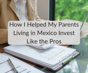 How I Helped My Parents Living in Mexico Invest Like the Pros