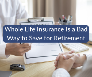 Whole Life Insurance Is a Bad Way to Save for Retirement