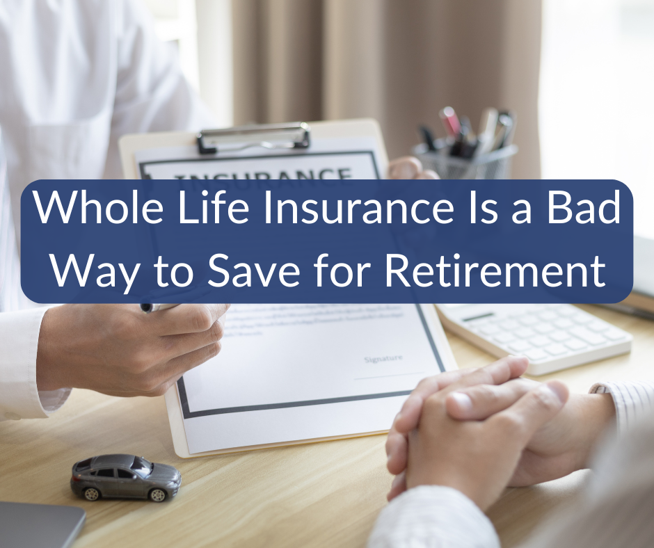 Whole Life Insurance Is a Bad Way to Save for Retirement