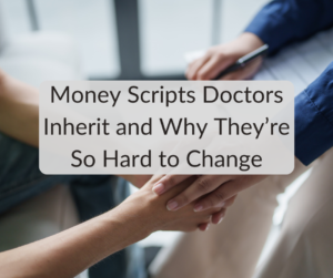 Money Scripts Doctors Inherit and Why They’re So Hard to Change