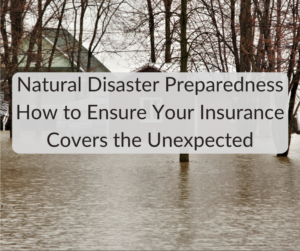 Natural Disaster Preparedness — How to Ensure Your Homeowners Insurance Covers the Unexpected