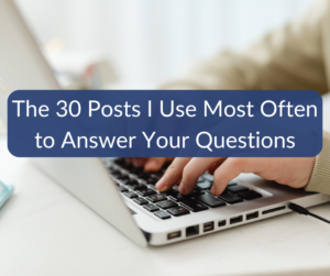 The 30 Posts I Use Most Often to Answer Your Questions