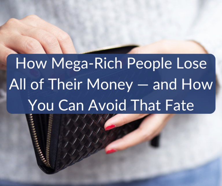 How Mega-Rich People Lose All of Their Money — and How You Can Avoid That Fate