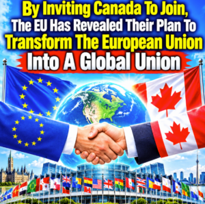 By Inviting Canada To Join, The EU Has Revealed Their Plan To Transform The European Union Into A “Global Union”